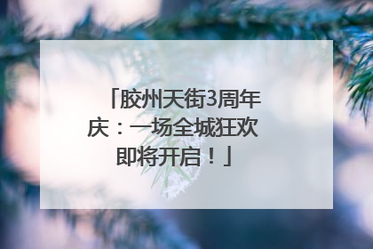 胶州天街3周年庆：一场全城狂欢即将开启！